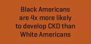 Text black americans are 4x more likely to develop CKD than white americans
